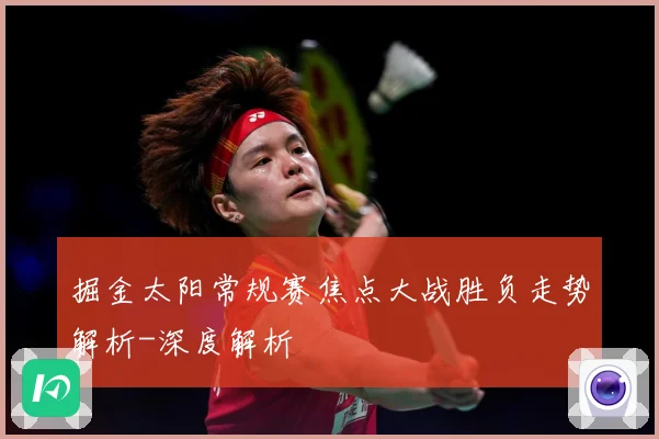 掘金太阳常规赛焦点大战胜负走势解析-深度解析