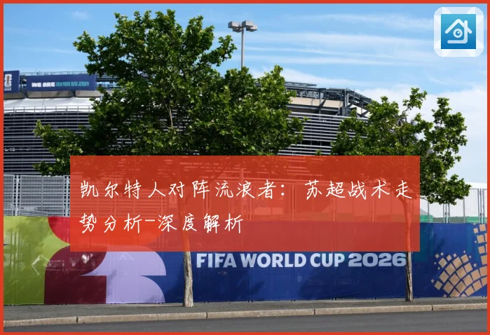 凯尔特人对阵流浪者：苏超战术走势分析-深度解析