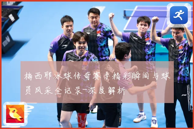 梅西耶冰球传奇赛季精彩瞬间与球员风采全记录-深度解析