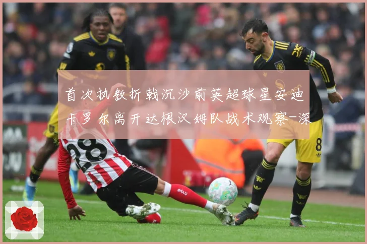 首次执教折戟沉沙前英超球星安迪卡罗尔离开达根汉姆队战术观察-深度解析