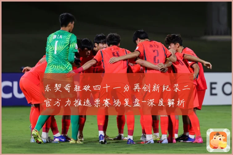 东契奇狂砍四十一分再创新纪录二官方力推选票赛场复盘-深度解析