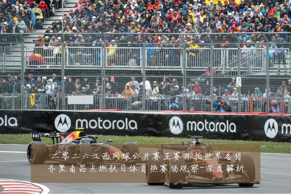二零二六江西网球公开赛正赛开拍世界名将齐聚南昌点燃秋日体育热赛场观察-深度解析