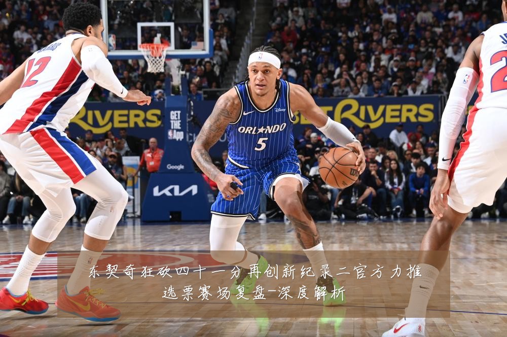 东契奇狂砍四十一分再创新纪录二官方力推选票赛场复盘-深度解析
