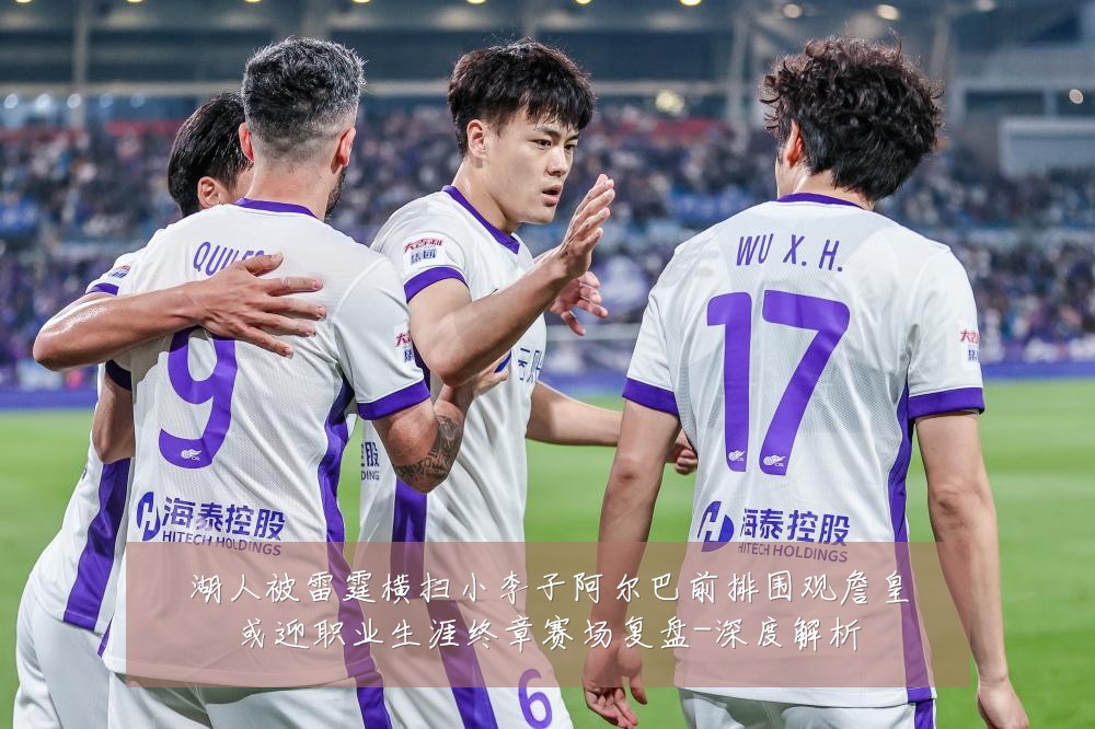 湖人被雷霆横扫小李子阿尔巴前排围观詹皇或迎职业生涯终章赛场复盘-深度解析