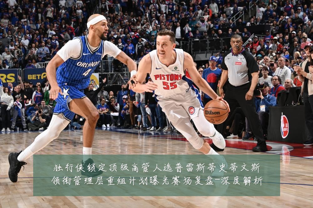 独行侠锁定顶级高管人选普雷斯蒂史蒂文斯领衔管理层重组计划曝光赛场复盘-深度解析